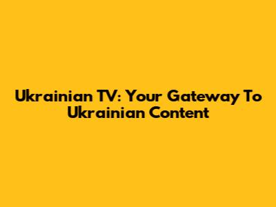 Ukrainian TV: Your Gateway To Ukrainian Content