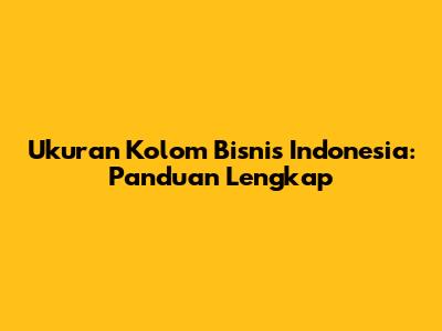 Ukuran Kolom Bisnis Indonesia: Panduan Lengkap