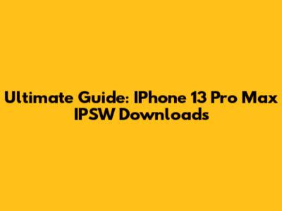Ultimate Guide: IPhone 13 Pro Max IPSW Downloads