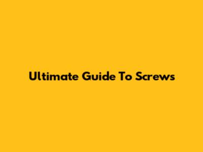 Ultimate Guide To Screws