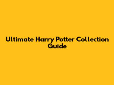 Ultimate Harry Potter Collection Guide