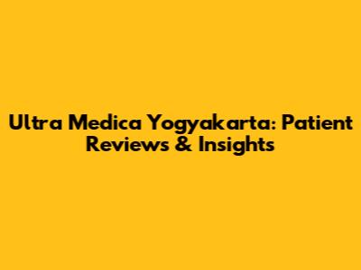 Ultra Medica Yogyakarta: Patient Reviews & Insights