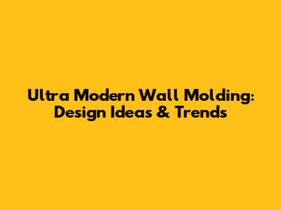 Ultra Modern Wall Molding: Design Ideas & Trends
