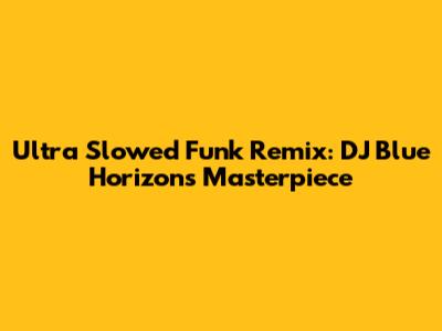 Ultra Slowed Funk Remix: DJ Blue Horizon's Masterpiece