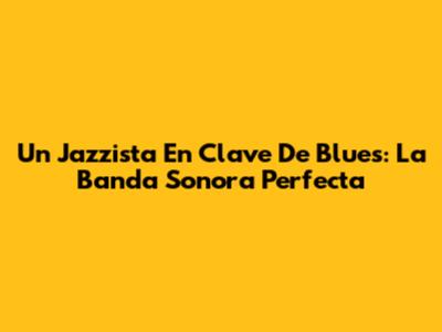 Un Jazzista En Clave De Blues: La Banda Sonora Perfecta