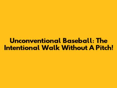 Unconventional Baseball: The Intentional Walk Without A Pitch!