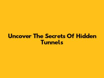 Uncover The Secrets Of Hidden Tunnels