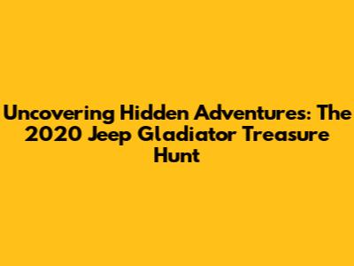 Uncovering Hidden Adventures: The 2020 Jeep Gladiator Treasure Hunt
