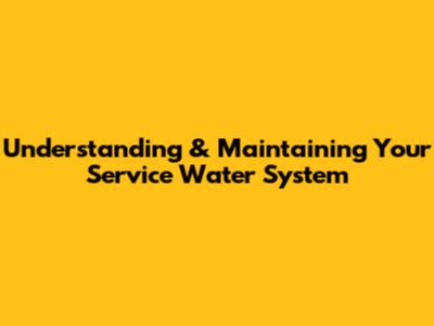 Understanding & Maintaining Your Service Water System