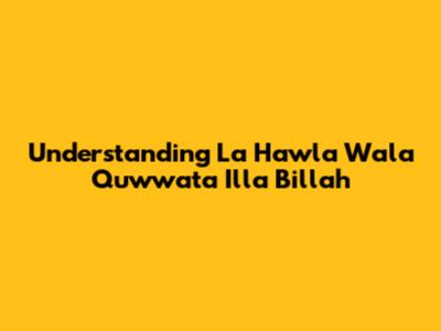 Understanding 'La Hawla Wala Quwwata Illa Billah'