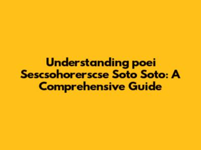 Understanding 'poei Sescsohorerscse Soto Soto': A Comprehensive Guide