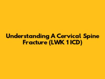 Understanding A Cervical Spine Fracture (LWK 1 ICD)