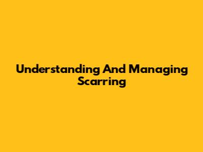 Understanding And Managing Scarring