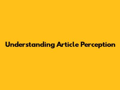 Understanding Article Perception