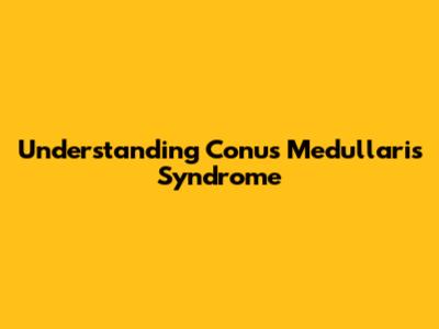 Understanding Conus Medullaris Syndrome