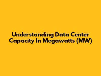 Understanding Data Center Capacity In Megawatts (MW)