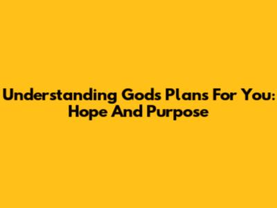 Understanding God's Plans For You: Hope And Purpose