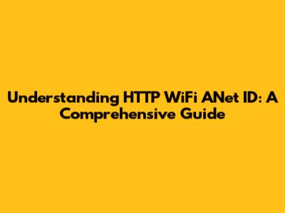 Understanding HTTP WiFi ANet ID: A Comprehensive Guide