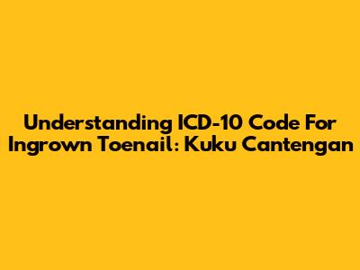 Understanding ICD-10 Code For Ingrown Toenail: Kuku Cantengan
