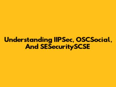 Understanding IIPSec, OSCSocial, And SESecuritySCSE