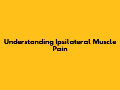 Understanding Ipsilateral Muscle Pain