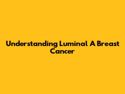 Understanding Luminal A Breast Cancer