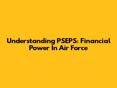 Understanding PSEPS: Financial Power In Air Force