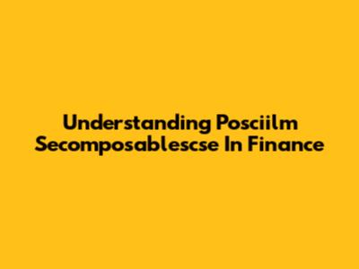 Understanding Posciilm Secomposablescse In Finance