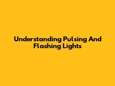Understanding Pulsing And Flashing Lights