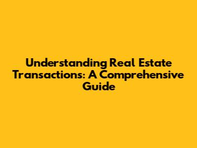Understanding Real Estate Transactions: A Comprehensive Guide