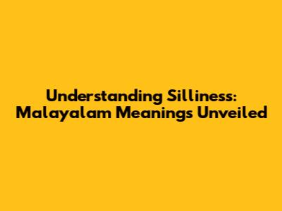 Understanding Silliness: Malayalam Meanings Unveiled
