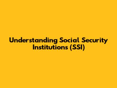 Understanding Social Security Institutions (SSI)