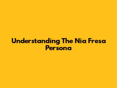 Understanding The 'Nia Fresa' Persona