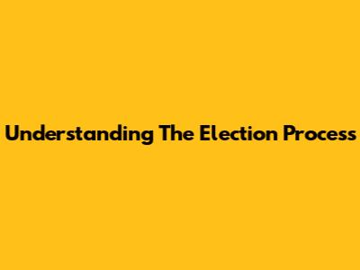 Understanding The Election Process