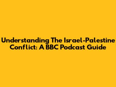 Understanding The Israel-Palestine Conflict: A BBC Podcast Guide