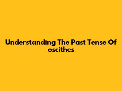 Understanding The Past Tense Of 'oscithes'