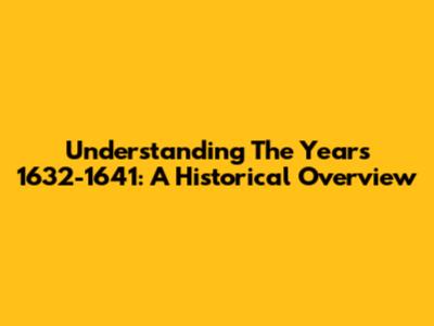 Understanding The Years 1632-1641: A Historical Overview