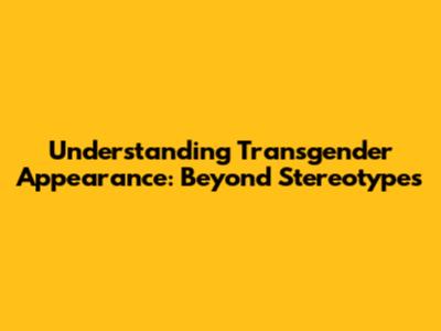 Understanding Transgender Appearance: Beyond Stereotypes