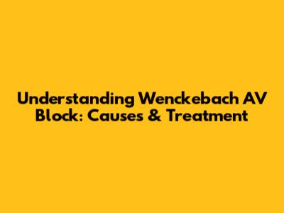 Understanding Wenckebach AV Block: Causes & Treatment