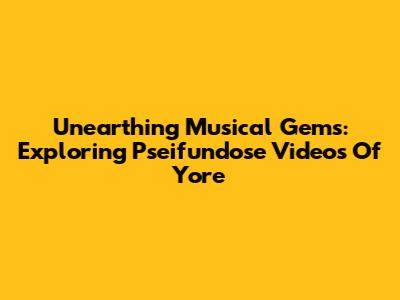 Unearthing Musical Gems: Exploring 'Pseifundose' Videos Of Yore