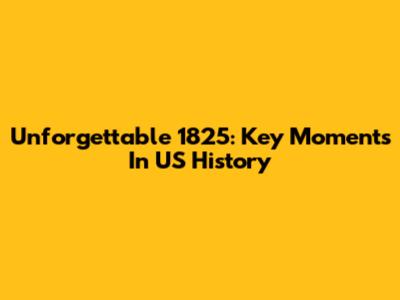 Unforgettable 1825: Key Moments In US History