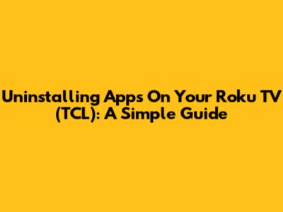 Uninstalling Apps On Your Roku TV (TCL): A Simple Guide