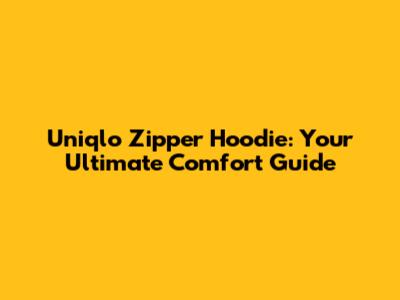 Uniqlo Zipper Hoodie: Your Ultimate Comfort Guide