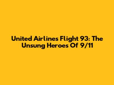 United Airlines Flight 93: The Unsung Heroes Of 9/11
