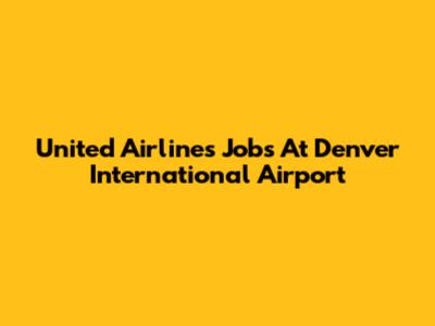 United Airlines Jobs At Denver International Airport