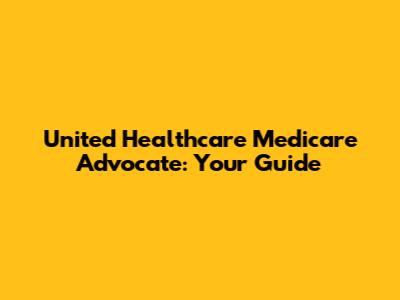 United Healthcare Medicare Advocate: Your Guide