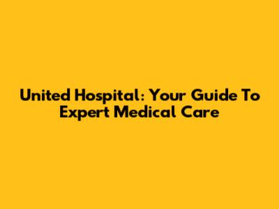 United Hospital: Your Guide To Expert Medical Care