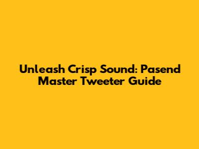 Unleash Crisp Sound: Pasend Master Tweeter Guide