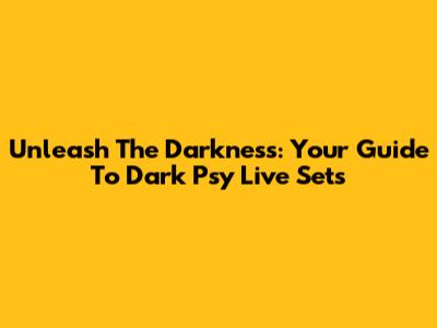 Unleash The Darkness: Your Guide To Dark Psy Live Sets