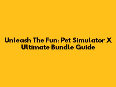 Unleash The Fun: Pet Simulator X Ultimate Bundle Guide